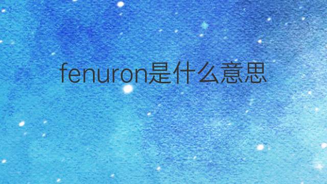 fenuron是什么意思 fenuron的翻译、读音、例句、中文解释