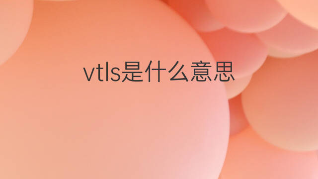 vtls是什么意思 vtls的中文翻译、读音、例句