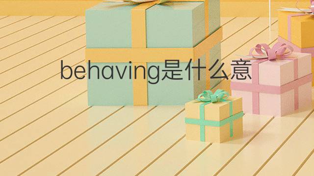 behaving是什么意思 behaving的中文翻译、读音、例句