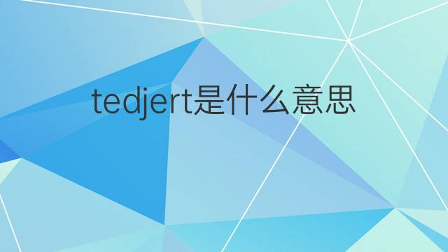 tedjert是什么意思 tedjert的中文翻译、读音、例句