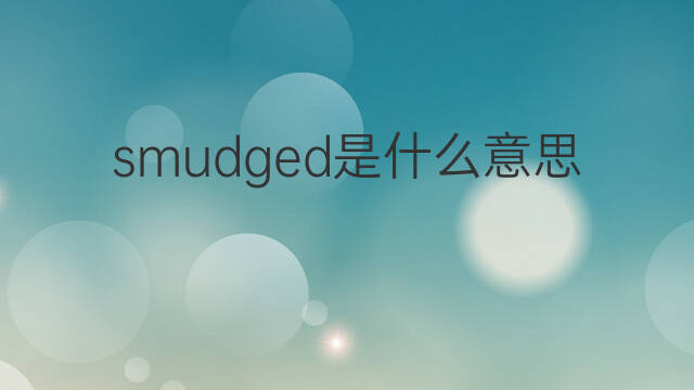 smudged是什么意思 smudged的中文翻译、读音、例句