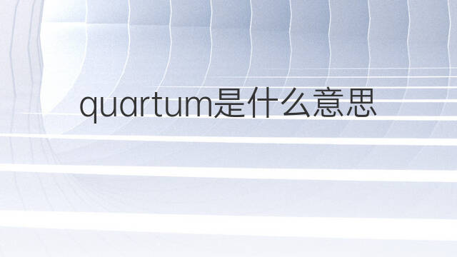 quartum是什么意思 quartum的中文翻译、读音、例句