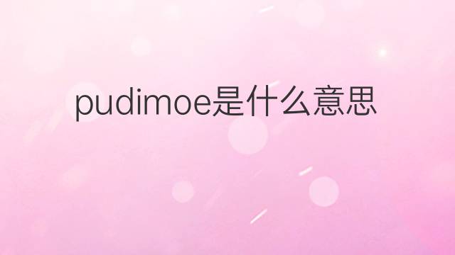 pudimoe是什么意思 pudimoe的中文翻译、读音、例句