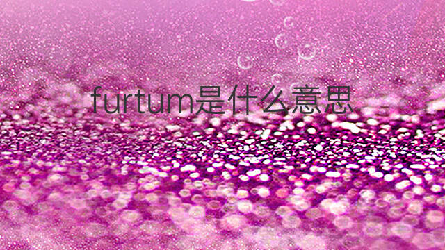 furtum是什么意思 furtum的中文翻译、读音、例句
