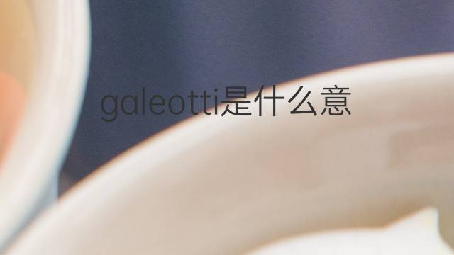 galeotti是什么意思 galeotti的翻译、读音、例句、中文解释