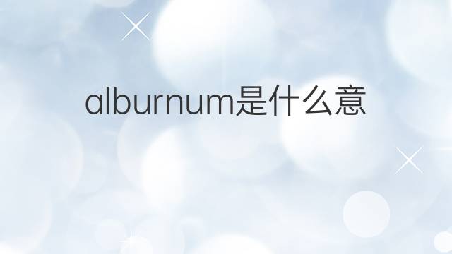 alburnum是什么意思 alburnum的中文翻译、读音、例句
