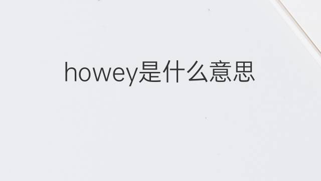 howey是什么意思 英文名howey的翻译、发音、来源