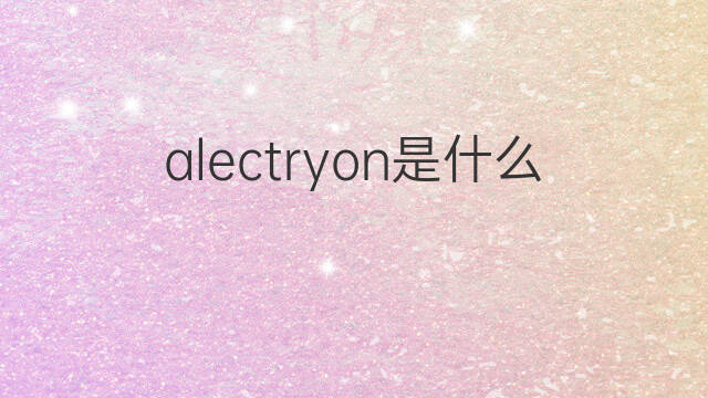alectryon是什么意思 alectryon的中文翻译、读音、例句