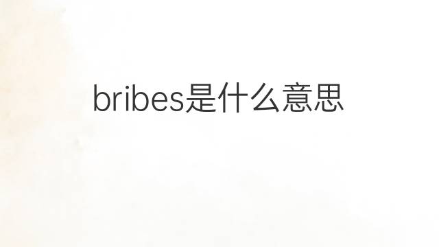 bribes是什么意思 bribes的中文翻译、读音、例句