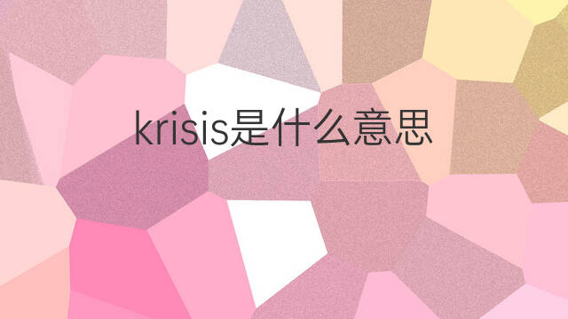 krisis是什么意思 krisis的中文翻译、读音、例句