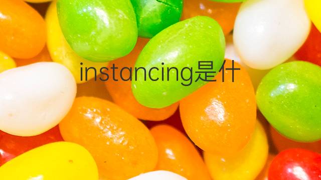 instancing是什么意思 instancing的中文翻译、读音、例句