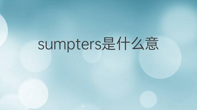 sumpters是什么意思 sumpters的中文翻译、读音、例句