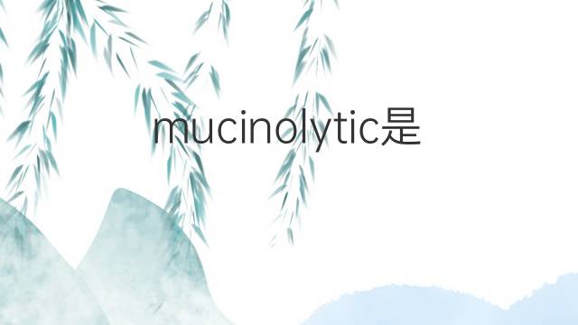mucinolytic是什么意思 mucinolytic的中文翻译、读音、例句