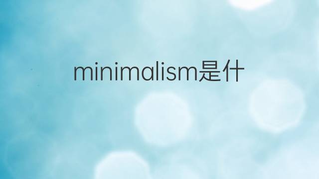 minimalism是什么意思 minimalism的中文翻译、读音、例句