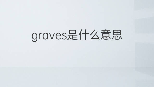 graves是什么意思 graves的中文翻译、读音、例句