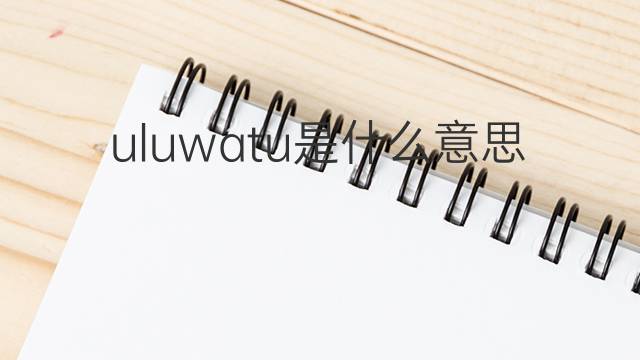 uluwatu是什么意思 uluwatu的翻译、读音、例句、中文解释