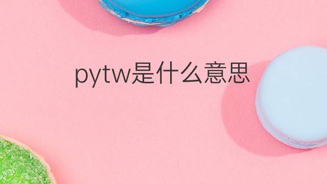 pytw是什么意思 pytw的中文翻译、读音、例句