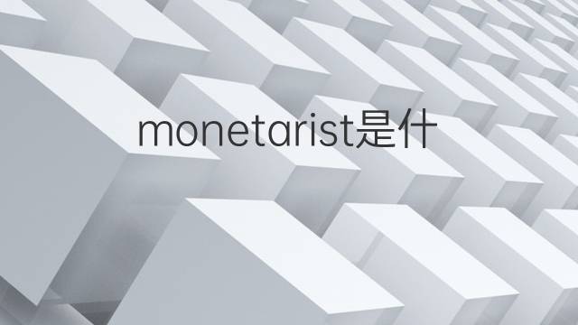 monetarist是什么意思 monetarist的中文翻译、读音、例句
