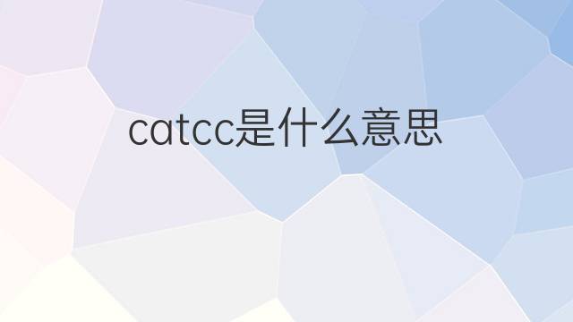 catcc是什么意思 catcc的中文翻译、读音、例句