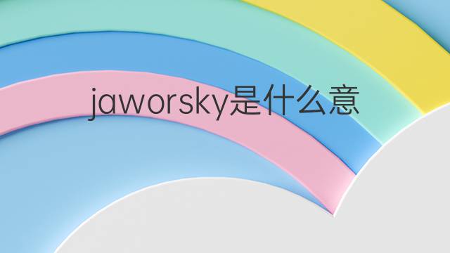 jaworsky是什么意思 jaworsky的翻译、读音、例句、中文解释