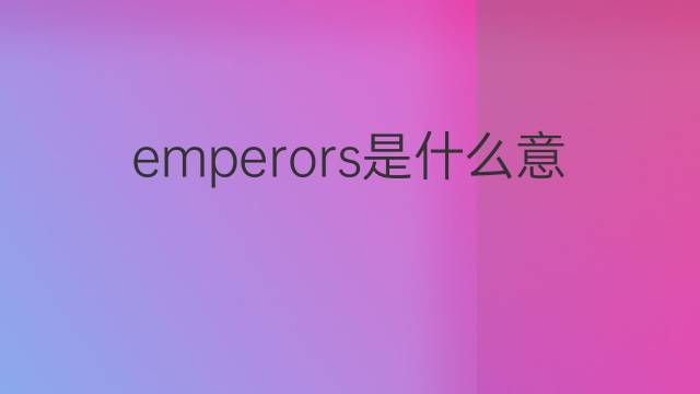 emperors是什么意思 emperors的中文翻译、读音、例句