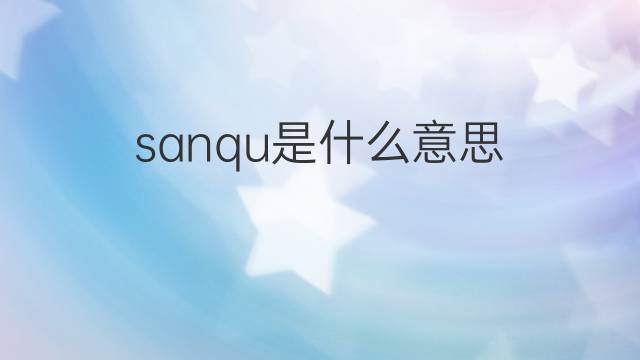 sanqu是什么意思 sanqu的中文翻译、读音、例句