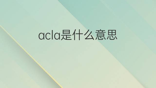 acla是什么意思 acla的中文翻译、读音、例句