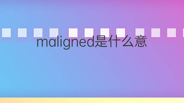 maligned是什么意思 maligned的中文翻译、读音、例句