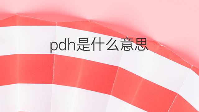 pdh是什么意思 pdh的中文翻译、读音、例句