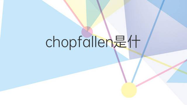 chopfallen是什么意思 chopfallen的中文翻译、读音、例句