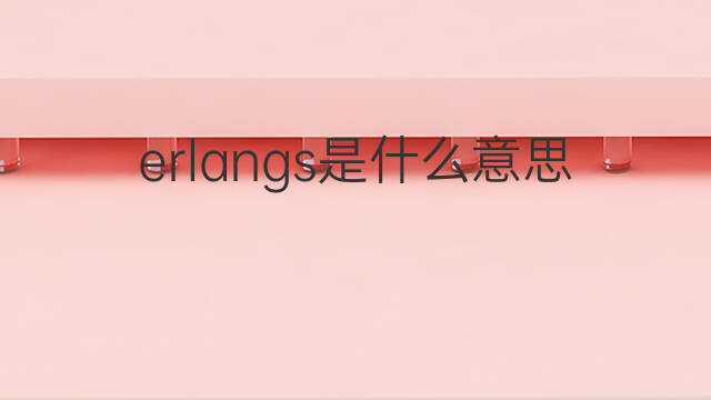 erlangs是什么意思 erlangs的中文翻译、读音、例句