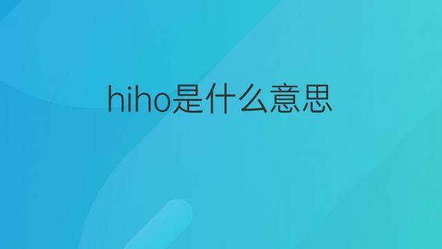 hiho是什么意思 hiho的翻译、读音、例句、中文解释