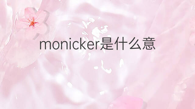 monicker是什么意思 monicker的中文翻译、读音、例句