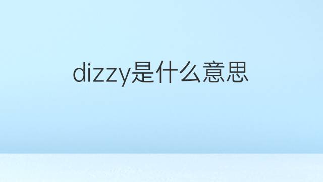 dizzy是什么意思 dizzy的中文翻译、读音、例句
