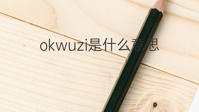 okwuzi是什么意思 okwuzi的中文翻译、读音、例句