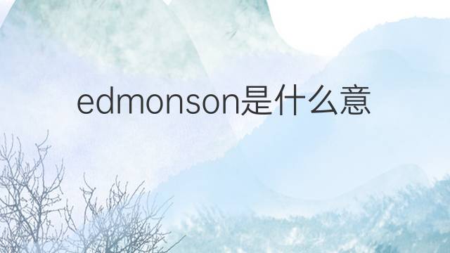 edmonson是什么意思 edmonson的翻译、读音、例句、中文解释