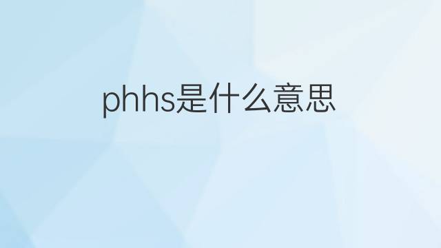 phhs是什么意思 phhs的中文翻译、读音、例句