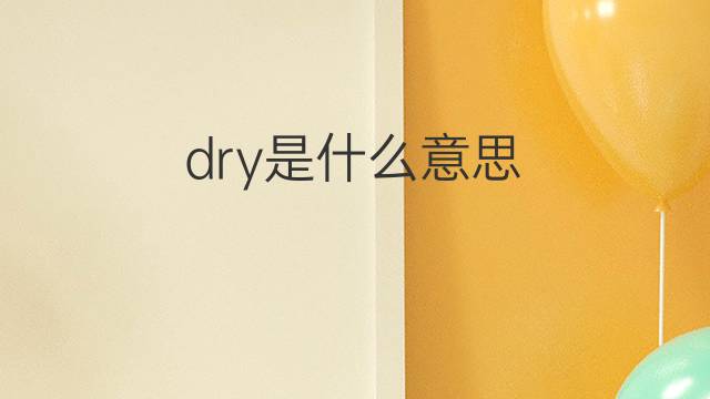 dry是什么意思 dry的中文翻译、读音、例句