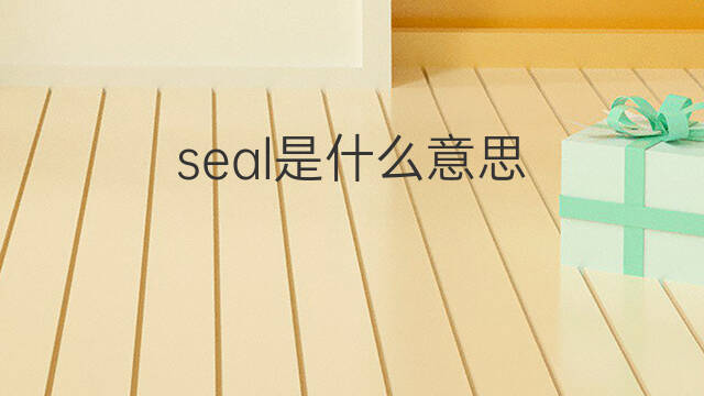 seal是什么意思 seal的中文翻译、读音、例句