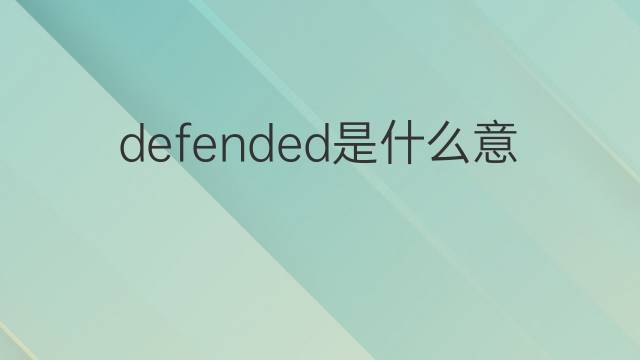 defended是什么意思 defended的中文翻译、读音、例句