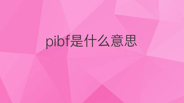 pibf是什么意思 pibf的翻译、读音、例句、中文解释