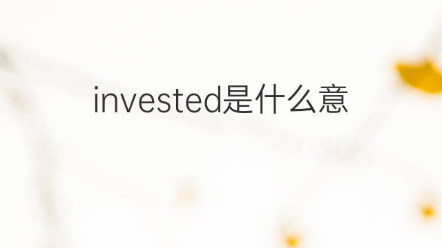 invested是什么意思 invested的中文翻译、读音、例句