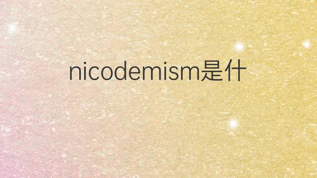 nicodemism是什么意思 nicodemism的翻译、读音、例句、中文解释