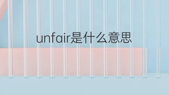 unfair是什么意思 unfair的中文翻译、读音、例句