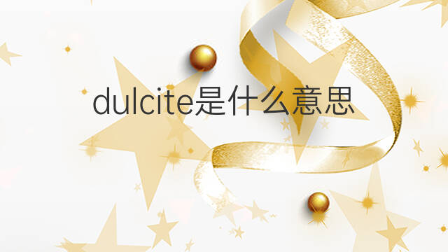 dulcite是什么意思 dulcite的中文翻译、读音、例句