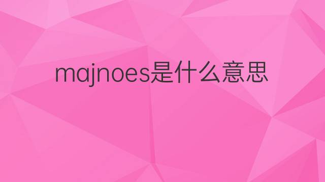 majnoes是什么意思 majnoes的翻译、读音、例句、中文解释