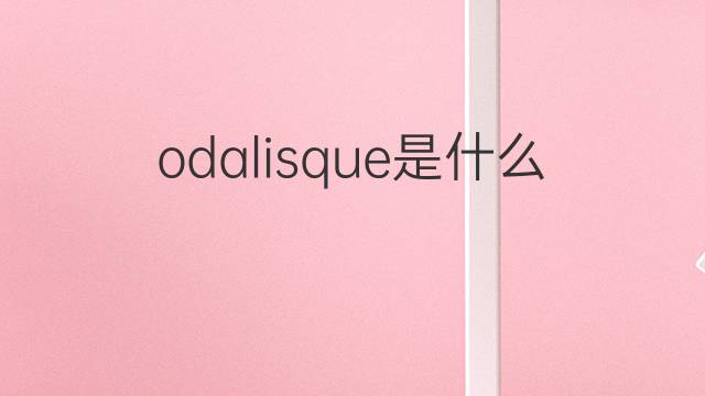 odalisque是什么意思 odalisque的中文翻译、读音、例句