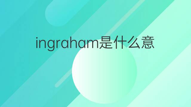 ingraham是什么意思 英文名ingraham的翻译、发音、来源