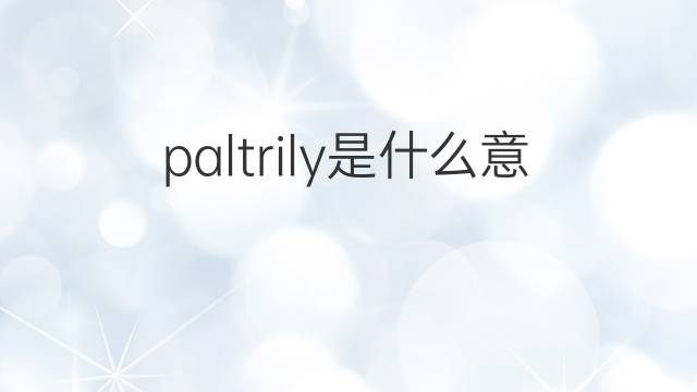 paltrily是什么意思 paltrily的中文翻译、读音、例句