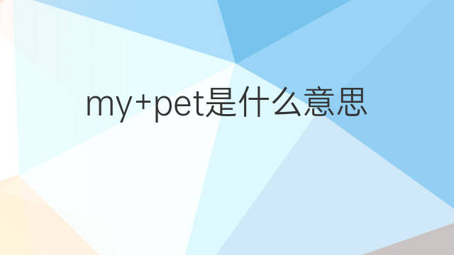 my+pet是什么意思 my+pet的中文翻译、读音、例句